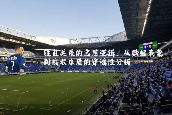 胜负关系的底层逻辑：从数据表象到战术本质的穿透性分析