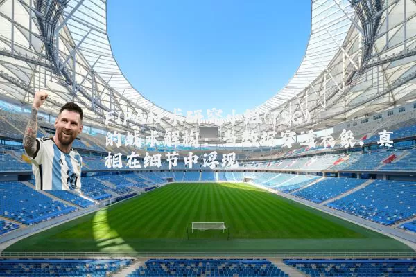 FIFA技术研究小组(TSG)的战术解构:当数据穿透表象,真相在细节中浮现