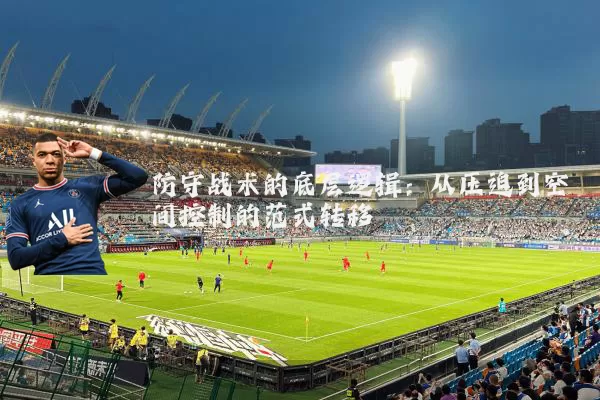 防守战术的底层逻辑:从压迫到空间控制的范式转移