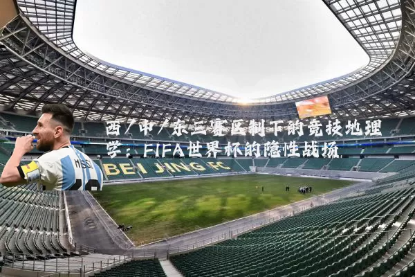 西/中/东三赛区制下的竞技地理学:FIFA世界杯的隐性战场