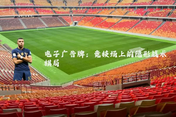 电子广告牌:竞技场上的隐形战术棋局
