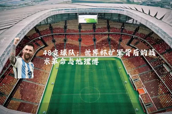 48支球队:世界杯扩军背后的战术革命与地理博弈