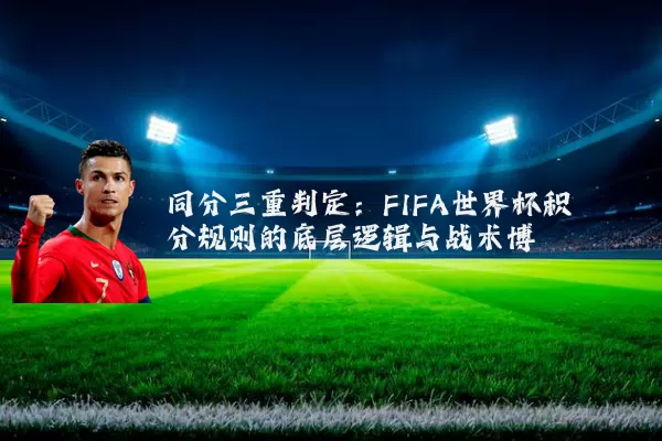 同分三重判定:FIFA世界杯积分规则的底层逻辑与战术博弈