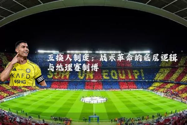 五换人制度:战术革命的底层逻辑与地理赛制博弈