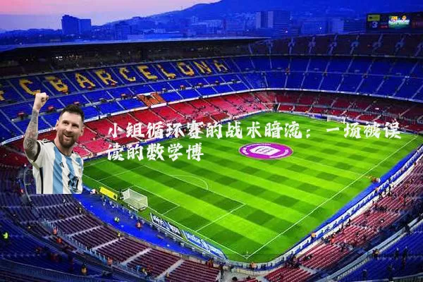 小组循环赛的战术暗流:一场被误读的数学博弈