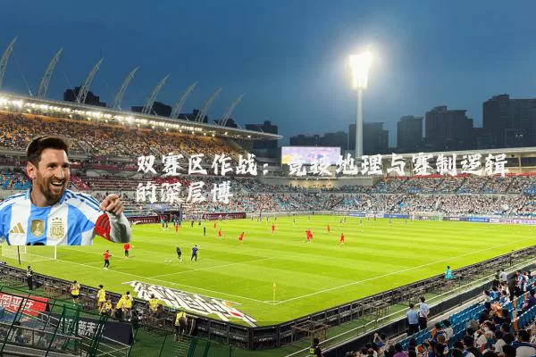双赛区作战：竞技地理与赛制逻辑的深层博弈